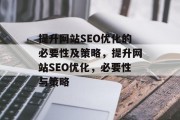 提升网站SEO优化的必要性及策略,提升网站SEO优化,必要性与策略 提升网站SEO优化的必要性及策略,提升网站SEO优化,必要性与策略