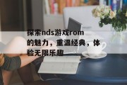探索nds游戏rom的魅力，重温经典，体验无限乐趣