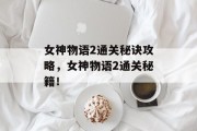 女神物语2通关秘诀攻略,女神物语2通关秘籍!
