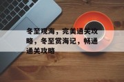 冬至观海,完美通关攻略,冬至赏海记,畅通通关攻略 冬至观海,完美通关攻略,冬至赏海记,畅通通关攻略
