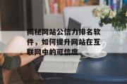 揭秘网站公信力排名软件,如何提升网站在互联网中的可信度 揭秘网站公信力排名软件,如何提升网站在互联网中的可信度
