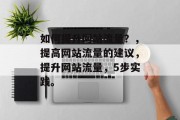 如何提升网站流量?,提高网站流量的建议,提升网站流量,5步实践。 如何提升网站流量?,提高网站流量的建议,提升网站流量,5步实践。