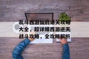 乱斗西游仙府通关攻略大全,超详细西游逆天战斗攻略,全攻略解析 乱斗西游仙府通关攻略大全,超详细西游逆天战斗攻略,全攻略解析