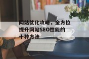 网站优化攻略,全方位提升网站SEO性能的十种方法 网站优化攻略,全方位提升网站SEO性能的十种方法