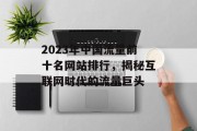 2023年中国流量前十名网站排行,揭秘互联网时代的流量巨头 2023年中国流量前十名网站排行,揭秘互联网时代的流量巨头