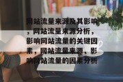 网站流量来源及其影响,网站流量来源分析,影响网站流量的关键因素,网站流量来源,影响网站流量的因素分析 网站流量来源及其影响,网站流量来源分析,影响网站流量的关键因素,网站流量来源,影响网站流量的因素分析