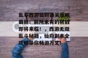 乱斗西游仙府通关攻略最新!前所未有的挑战即将来临!,西游无双乱斗秘籍,仙府副本全攻略带你畅游万丈! 乱斗西游仙府通关攻略最新!前所未有的挑战即将来临!,西游无双乱斗秘籍,仙府副本全攻略带你畅游万丈!
