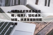 暗黑2法术快速通关攻略,暗黑2,轻松通关秘籍,快速掌握新技能攻略 暗黑2法术快速通关攻略,暗黑2,轻松通关秘籍,快速掌握新技能攻略