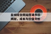 盐城综合网站搭建市价揭秘,成本与价值分析 盐城综合网站搭建市价揭秘,成本与价值分析