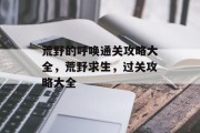 荒野的呼唤通关攻略大全,荒野求生,过关攻略大全