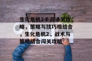 生化危机2手游通关攻略,策略与技巧相结合,生化危机2,战术与策略结合闯关攻略
