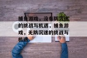 捕鱼游戏,没有防沉迷的挑战与机遇,捕鱼游戏,无防沉迷的挑战与机遇 捕鱼游戏,没有防沉迷的挑战与机遇,捕鱼游戏,无防沉迷的挑战与机遇