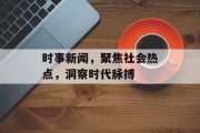 时事新闻，聚焦社会热点，洞察时代脉搏