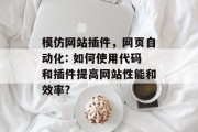 模仿网站插件,网页自动化: 如何使用代码和插件提高网站性能和效率? 模仿网站插件,网页自动化: 如何使用代码和插件提高网站性能和效率?
