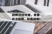 战神36计攻略，掌握兵法精髓，称霸战场！