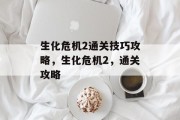 生化危机2通关技巧攻略,生化危机2,通关攻略 生化危机2通关技巧攻略,生化危机2,通关攻略