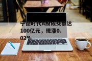 宁德时代A股成交额达100亿元,现涨0.02% 宁德时代A股成交额达100亿元,现涨0.02%