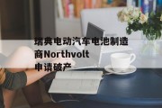 瑞典电动汽车电池制造商Northvolt申请破产 瑞典电动汽车电池制造商Northvolt申请破产