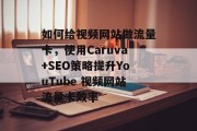 如何给视频网站做流量卡，使用Caruva+SEO策略提升YouTube 视频网站流量卡效率