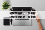 网上快速搭建项目网站的实战指南,一招教你轻松搭建网站,事半功倍! 网上快速搭建项目网站的实战指南,一招教你轻松搭建网站,事半功倍!