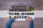 蜘蛛屯兰州网站SEO优化策略,提升网站排名,助力企业腾飞 蜘蛛屯兰州网站SEO优化策略,提升网站排名,助力企业腾飞