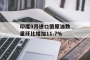 印度9月进口俄原油数量环比增加11.7% 印度9月进口俄原油数量环比增加11.7%
