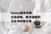 bunny通关攻略,过关秘籍,解决谜题的小红书攻略分享 bunny通关攻略,过关秘籍,解决谜题的小红书攻略分享