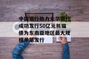 中国银行助力大华银行成功发行50亿元熊猫债为东南亚地区最大规模单笔发行 中国银行助力大华银行成功发行50亿元熊猫债为东南亚地区最大规模单笔发行