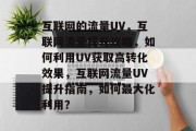 互联网的流量UV,互联网流量提升攻略,如何利用UV获取高转化效果,互联网流量UV提升指南,如何最大化利用? 互联网的流量UV,互联网流量提升攻略,如何利用UV获取高转化效果,互联网流量UV提升指南,如何最大化利用?