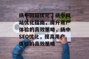 扬中网站优化,扬中网站优化指南,提升用户体验的高效策略,扬中SEO优化,提高用户体验的高效策略 扬中网站优化,扬中网站优化指南,提升用户体验的高效策略,扬中SEO优化,提高用户体验的高效策略
