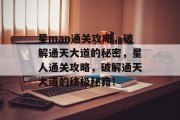 星man通关攻略,破解通天大道的秘密,星人通关攻略,破解通天大道的终极秘籍! 星man通关攻略,破解通天大道的秘密,星人通关攻略,破解通天大道的终极秘籍!