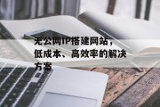无公网IP搭建网站,低成本、高效率的解决方案 无公网IP搭建网站,低成本、高效率的解决方案