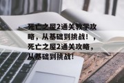 死亡之屋2通关教学攻略,从基础到挑战!,死亡之屋2通关攻略,从基础到挑战! 死亡之屋2通关教学攻略,从基础到挑战!,死亡之屋2通关攻略,从基础到挑战!