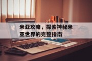 米亚攻略，探索神秘米亚世界的完整指南