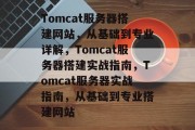Tomcat服务器搭建网站,从基础到专业详解,Tomcat服务器搭建实战指南,Tomcat服务器实战指南,从基础到专业搭建网站 Tomcat服务器搭建网站,从基础到专业详解,Tomcat服务器搭建实战指南,Tomcat服务器实战指南,从基础到专业搭建网站