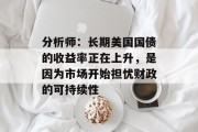 分析师:长期美国国债的收益率正在上升,是因为市场开始担忧财政的可持续性 分析师:长期美国国债的收益率正在上升,是因为市场开始担忧财政的可持续性