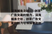 深海捕鱼之旅——创意广告文案的魅力，深海捕鱼之旅，创意广告文案的魅力引领探索之旅