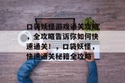 口袋妖怪游戏通关攻略,全攻略告诉你如何快速通关!,口袋妖怪,快速通关秘籍全攻略 口袋妖怪游戏通关攻略,全攻略告诉你如何快速通关!,口袋妖怪,快速通关秘籍全攻略