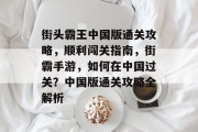 街头霸王中国版通关攻略,顺利闯关指南,街霸手游,如何在中国过关?中国版通关攻略全解析