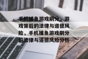 手机捕鱼游戏刷分，游戏背后的法律与道德风险，手机捕鱼游戏刷分的法律与道德风险分析