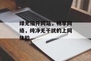 绿无插件网站，畅享网络，纯净无干扰的上网体验