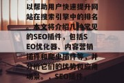 SEO插件网站是一款高效又便捷的工具,可以帮助用户快速提升网站在搜索引擎中的排名。本文将介绍几种常见的SEO插件,包括SEO优化器、内容营销插件和爬虫插件等,并分析它们的优势和应用场景。,SEO插件,提高网站排名的有效工具 SEO插件网站是一款高效又便捷的工具,可以帮助用户快速提升网站在搜索引擎中的排名。本文将介绍几种常见的SEO插件,包括SEO优化器、内容营销插件和爬虫插件等,并分析它们的优势和应用场景。,SEO插件,提高网站排名的有效工具