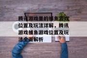 腾讯游戏里的捕鱼游戏位置及玩法详解,腾讯游戏捕鱼游戏位置及玩法全面解析 腾讯游戏里的捕鱼游戏位置及玩法详解,腾讯游戏捕鱼游戏位置及玩法全面解析