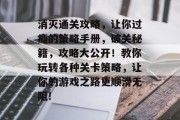 消灭通关攻略,让你过瘾的策略手册,破关秘籍,攻略大公开!教你玩转各种关卡策略,让你的游戏之路更顺滑无阻!