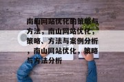 南山网站优化的策略与方法,南山网站优化,策略、方法与案例分析,南山网站优化,策略与方法分析 南山网站优化的策略与方法,南山网站优化,策略、方法与案例分析,南山网站优化,策略与方法分析