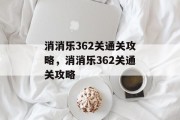 消消乐362关通关攻略,消消乐362关通关攻略