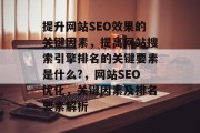 提升网站SEO效果的关键因素,提高网站搜索引擎排名的关键要素是什么?,网站SEO优化,关键因素及排名要素解析 提升网站SEO效果的关键因素,提高网站搜索引擎排名的关键要素是什么?,网站SEO优化,关键因素及排名要素解析