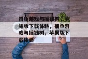 捕鱼游戏与摇钱树,苹果版下载体验,捕鱼游戏与摇钱树,苹果版下载体验 捕鱼游戏与摇钱树,苹果版下载体验,捕鱼游戏与摇钱树,苹果版下载体验