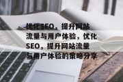 优化SEO,提升网站流量与用户体验,优化SEO,提升网站流量与用户体验的策略分享 优化SEO,提升网站流量与用户体验,优化SEO,提升网站流量与用户体验的策略分享