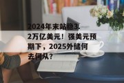 2024年末站稳3.2万亿美元!强美元预期下,2025外储何去何从? 2024年末站稳3.2万亿美元!强美元预期下,2025外储何去何从?